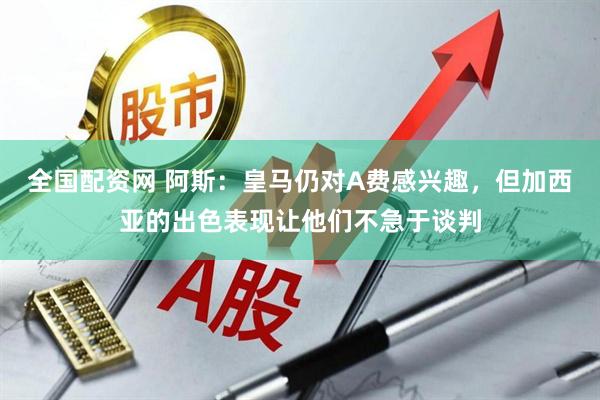 全国配资网 阿斯：皇马仍对A费感兴趣，但加西亚的出色表现让他们不急于谈判