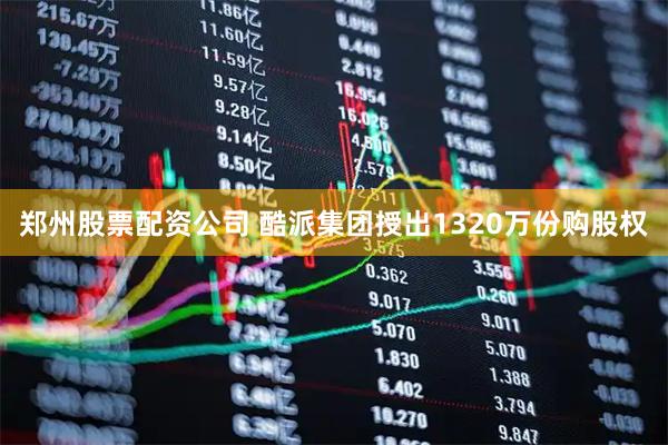 郑州股票配资公司 酷派集团授出1320万份购股权