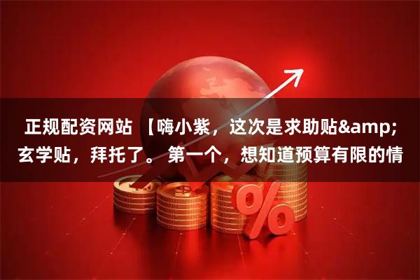 正规配资网站 【嗨小紫,这次是求助贴&玄学贴,拜托了。 第一个,想知道预算有限的情