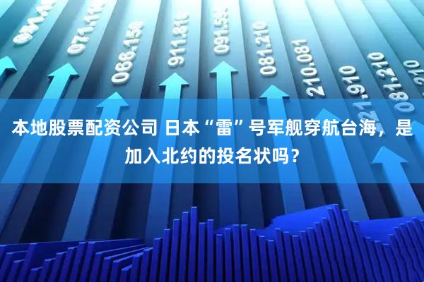 本地股票配资公司 日本“雷”号军舰穿航台海，是加入北约的投名状吗？