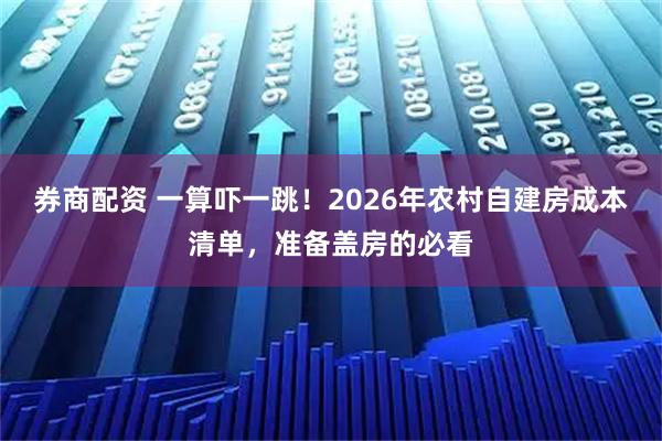 券商配资 一算吓一跳！2026年农村自建房成本清单，准备盖房的必看