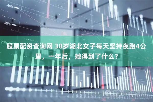 股票配资查询网 38岁湖北女子每天坚持夜跑4公里，一年后，她得到了什么？