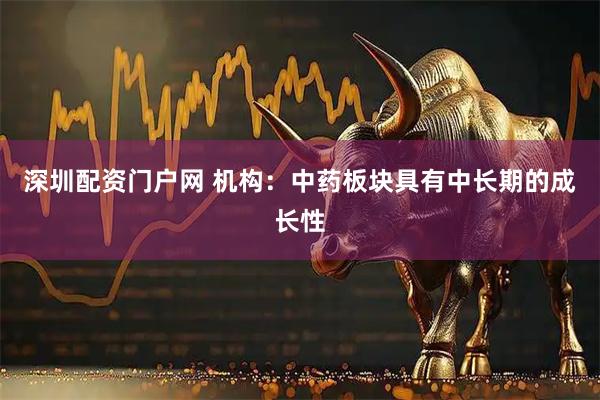 深圳配资门户网 机构：中药板块具有中长期的成长性