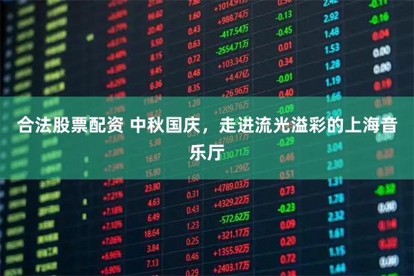 合法股票配资 中秋国庆，走进流光溢彩的上海音乐厅